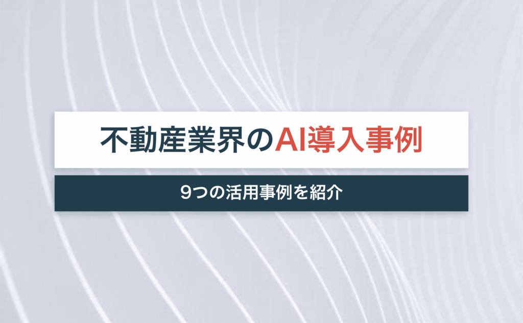 不動産業界はAI導入で仕事が無くなる？！9つの活用事例を紹介【査定以外も】