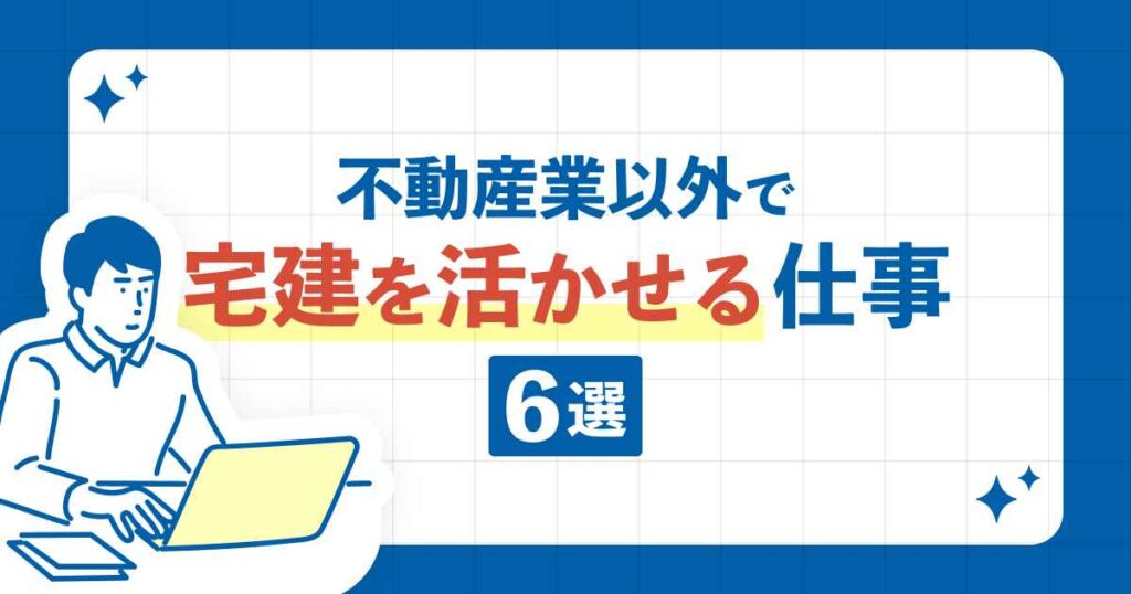 不動産業以外で宅建を活かせる仕事6選