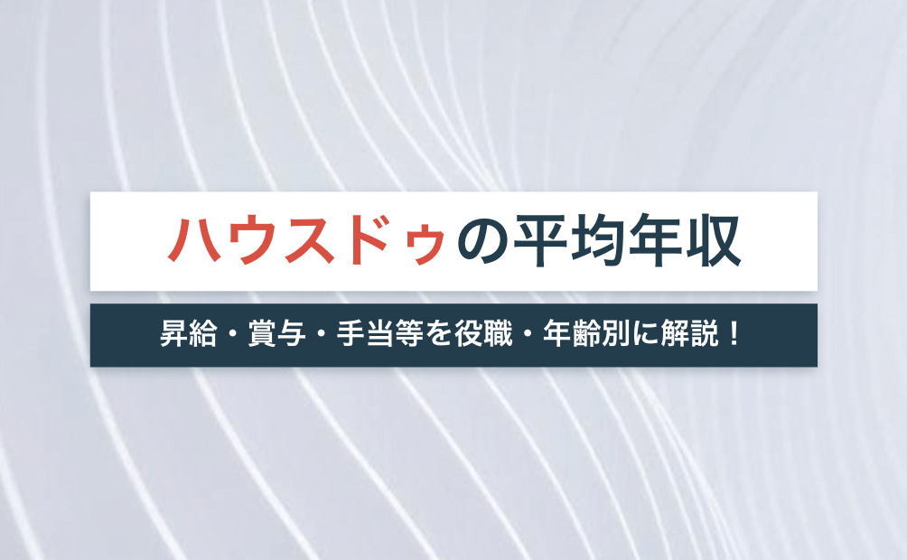 【2022年版】ハウスドゥの平均年収は514万円！昇給・賞与・手当等を役職・年齢別に解説！